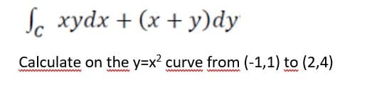 Sc xydx + (x + y)dy
Calculate on the y=x? curve from (-1,1) to (2,4)
ww
www
