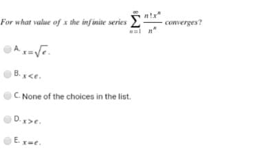 n!x"
For what value of x the infinite series
converges?
= n'
Ax=Ve.
B. x <e.
C. None of the choices in the list.
D.x>e.
E. x=e.
