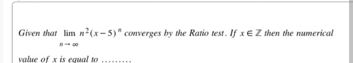 Given that lim n2(x- 5)" converges by the Ratio test. If x e Z then the numerical
n- 00
value of x is equal to
