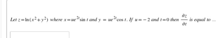 dz
is equal to
..
Let z= In (x²+y²) where x=ue"sin t and y = ue"cos t. If u=- 2 and t=0 then
