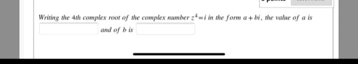 Writing the 4th complex root of the complex number z4=i in the form a+ bi, the value of a is
and of b is
