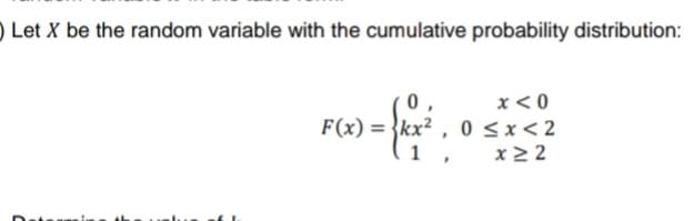 Let X be the random variable with the cumulative probability distribution:
F(x)=kx², 0
1,
x < 0
< x < 2
x ≥2