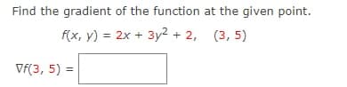 Find the gradient of the function at the given point.
f(x, y) = 2x + 3y2 + 2, (3, 5)
Vf(3, 5) =
%3D
