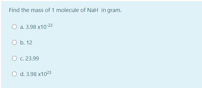 Find the mass of 1 molecule of NaH in gram.
a. 3.98 x10-23
O b. 12
O c. 23.99
O d. 3.98 x1023
