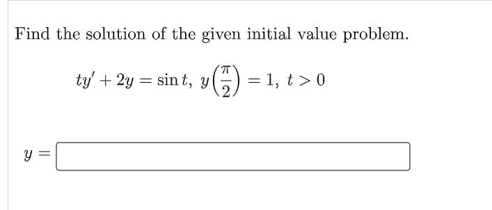 Find the solution of the given initial value problem.
75
ty' + 2y
sint, y = 1, t > 0
Y
||
=