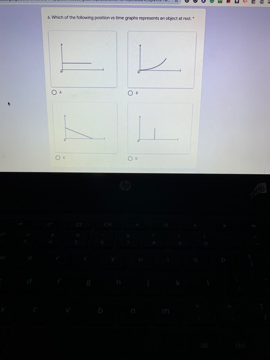 6. Which of the following position vs time graphs represents an object at rest. *
O A
O B
C
Cip
96
h
m
