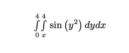 44
ff sin (y²) dydx
0 x
