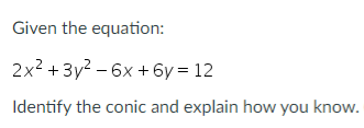 Given the equation:
2x2 +3y2 – 6x +6y = 12
Identify the conic and explain how you know.
