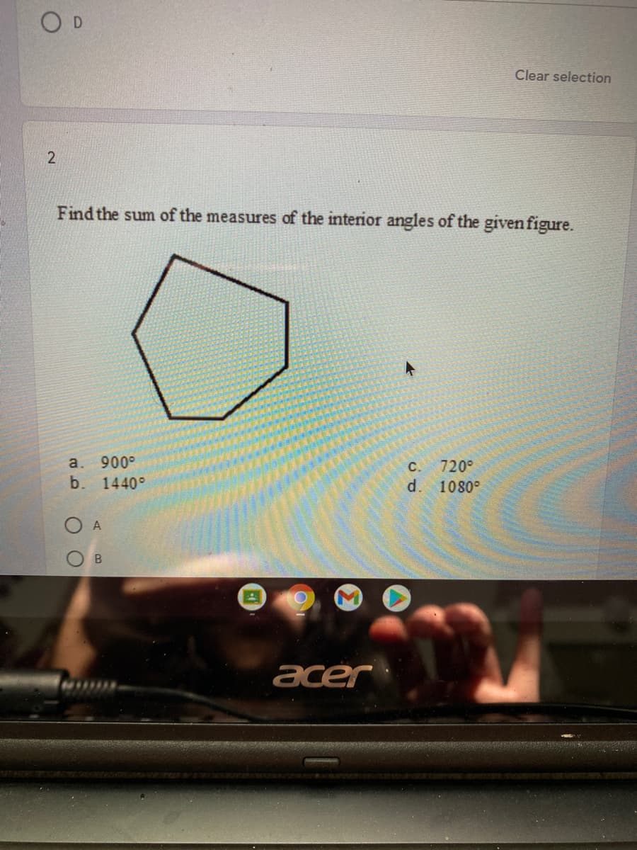 Clear selection
Find the sum of the measures of the interior angles of the given figure.
a.
900°
C. 720°
d. 1080°
b.
1440°
acer
