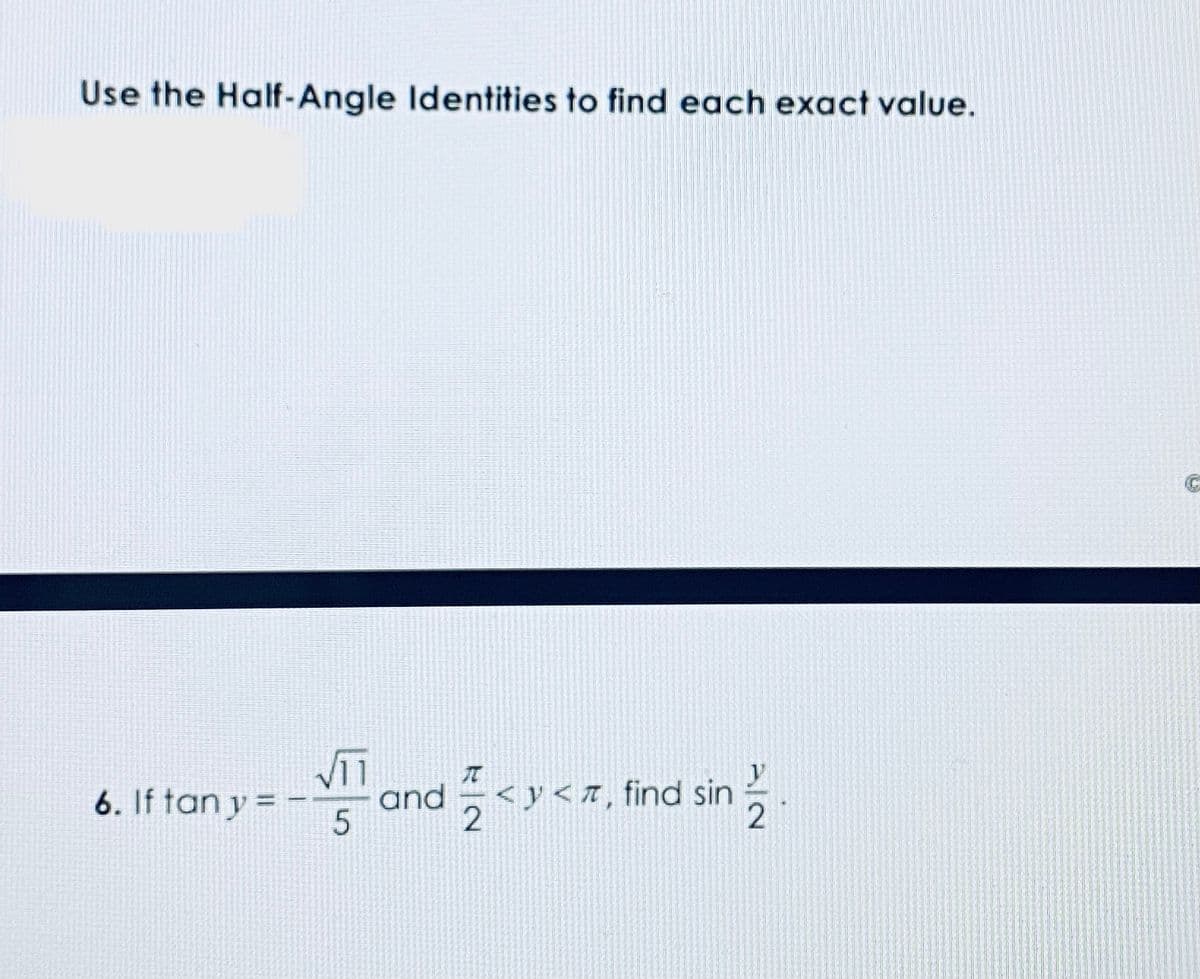 Use the Half-Angle Identities to find each exact value.
6. If tan y = -
5
and <y< z, find sin
