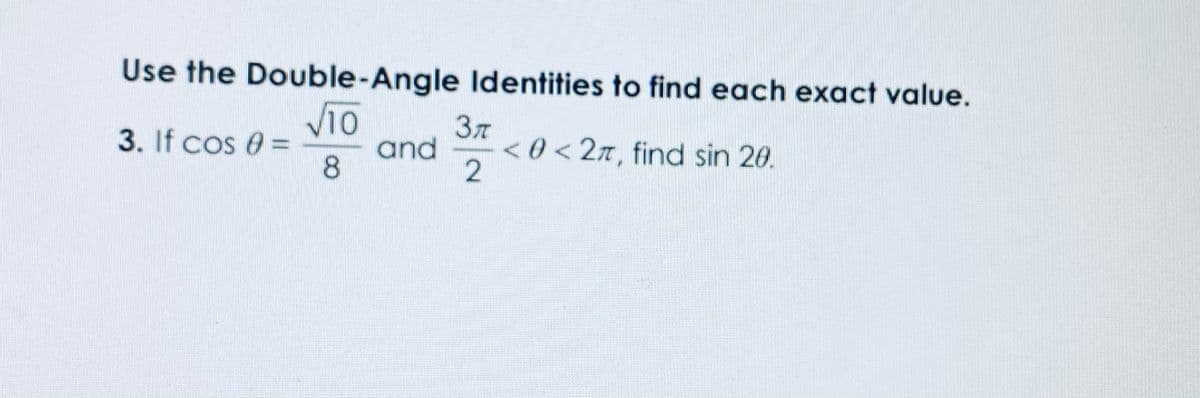 Use the Double-Angle ldentities to find each exact value.
VTO
Зл
3. If cos 0 =
and
8
< 0 < 2n, find sin 20.
2
