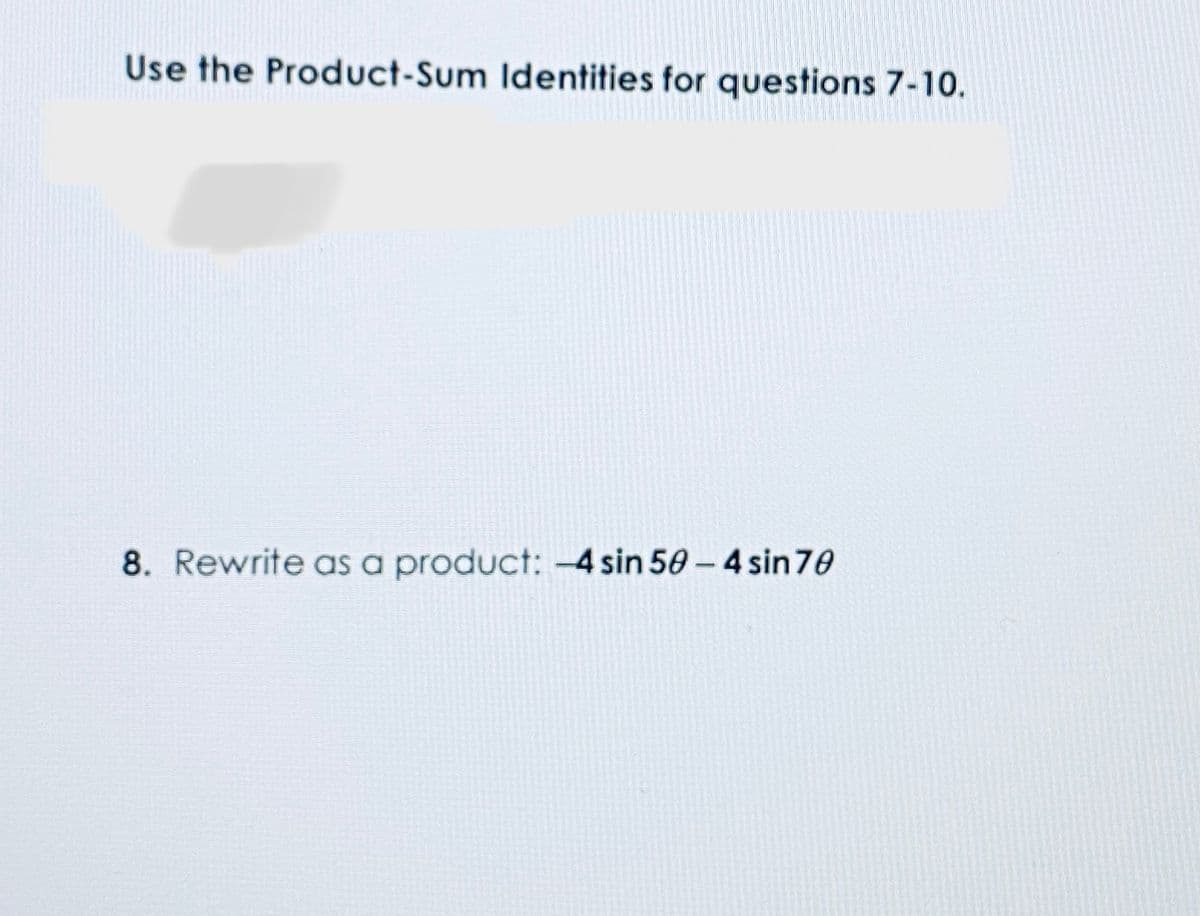 Use the Product-Sum Identities for questions 7-10.
8. Rewrite as a product: -4 sin 50 - 4 sin 70
