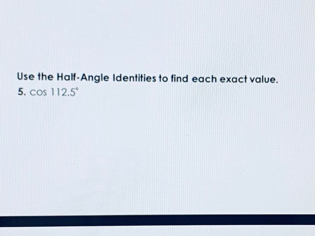 Use the Half-Angle Identities to find each exact value.
5. cos 112.5*
