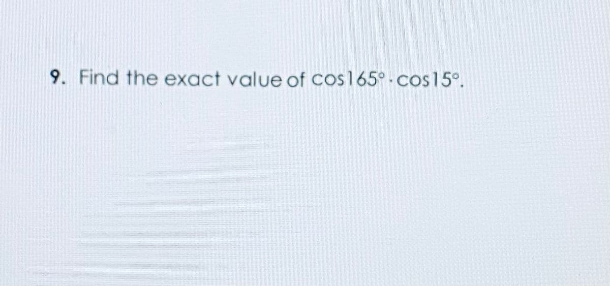 9. Find the exact value of cos165°.cos15°.
