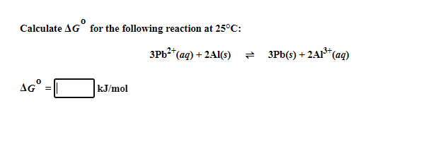 Calculate AG° for the following reaction at 25°C:
3Pb2t
+ 2Al(s)
e 3Pb(s) + 2AI*(ag)
AG°
kJ/mol
