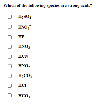 Which of the following species are strong acids?
H,SO4
HSO,
HF
HNO3
HCN
HNO,
H,CO3
HCI
HCO3
