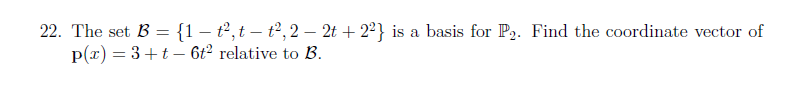 22. The set B = {1– t2,t – t²,2 – 2t + 2°} is a basis for P2. Find the coordinate vector of
p(r) = 3+t - 6t² relative to B.
