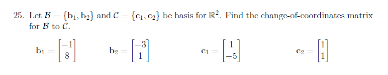 25. Let B = {b1, b2} and C = {C1, C2} be basis for R?. Find the change-of-coordinates matrix
for B to C.
bi =
b2
Ci =
||

