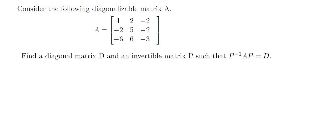 Consider the following diagonalizable matrix A.
1
-2
-2
-2
-6
-3
Find a diagonal matrix D and an invertible matrix P such that P-'AP = D.
