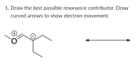 1. Draw the best possible resonance contributor. Draw
curved arrows to show electron movement.
