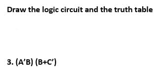 Draw the logic circuit and the truth table
3. (A'B) (В+с')
