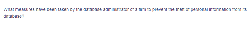 What measures have been taken by the database administrator of a firm to prevent the theft of personal information from its
database?