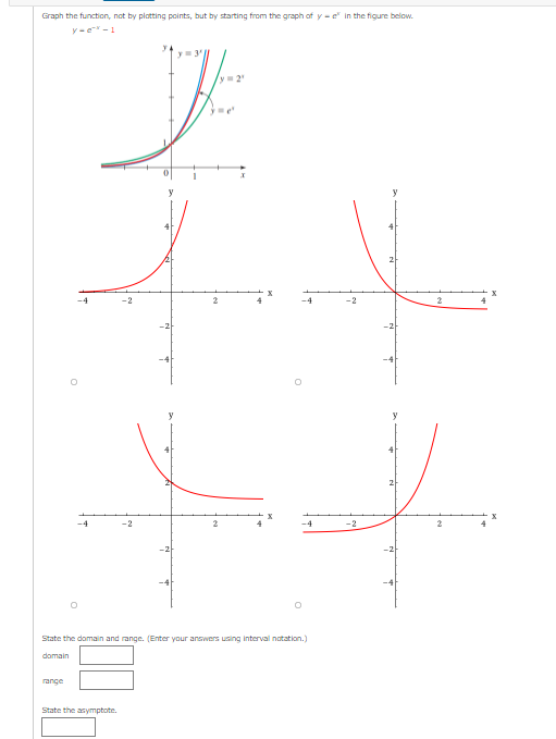 Graph the function, not by platting points, but by starting from the graph of y - e" in the figure beliow.
y-e -1
y 3'
y 2
2
-2
-2
State the domain and range. (Enter your answers using interval notation.)
domain
range
State the asymptote.
