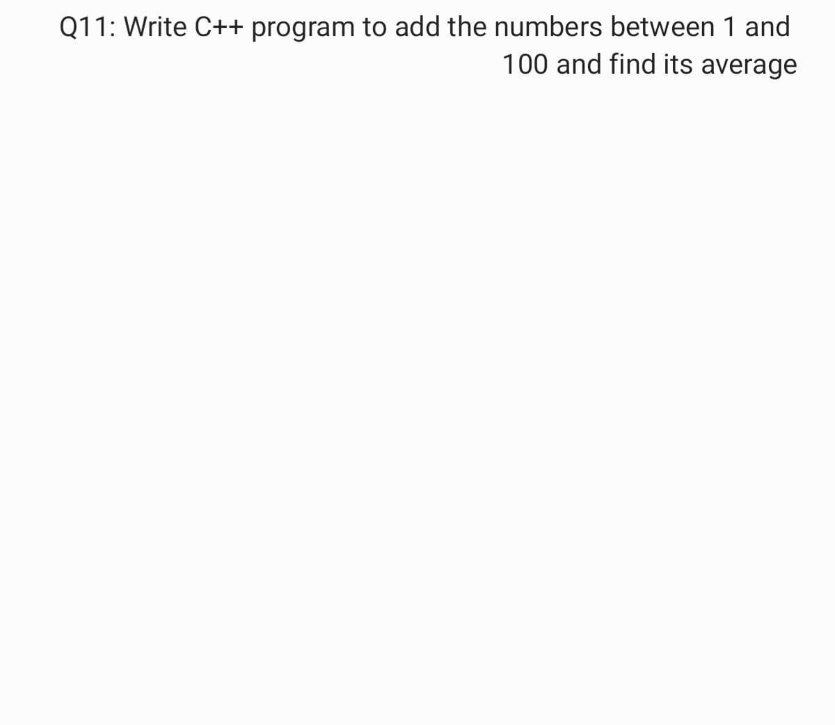 Q11: Write C++ program to add the numbers between 1 and
100 and find its average
