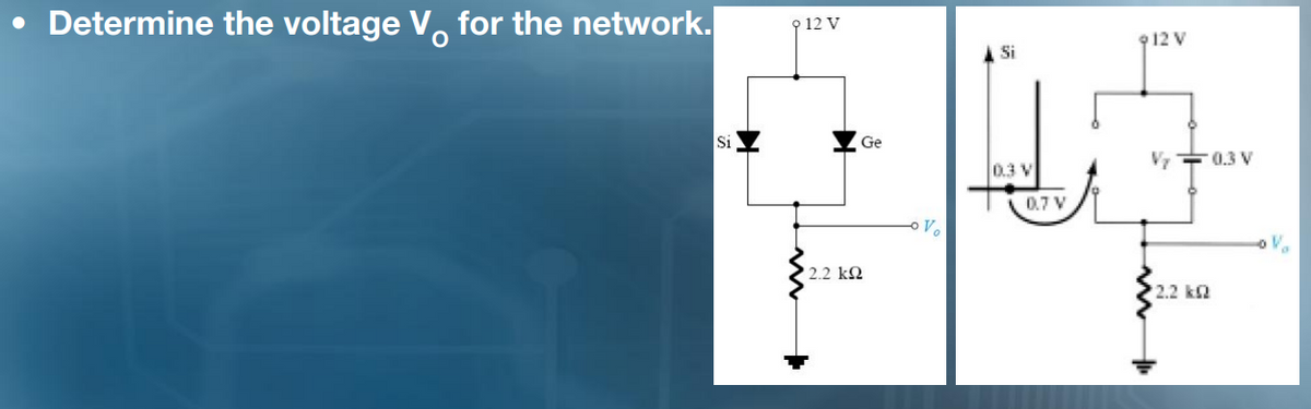 • Determine the voltage V, for the network.
9 12 V
912 V
Si
Si
Ge
Vy는0.3 V
0.3 V
0.7 V
2.2 k2
2.2 k2

