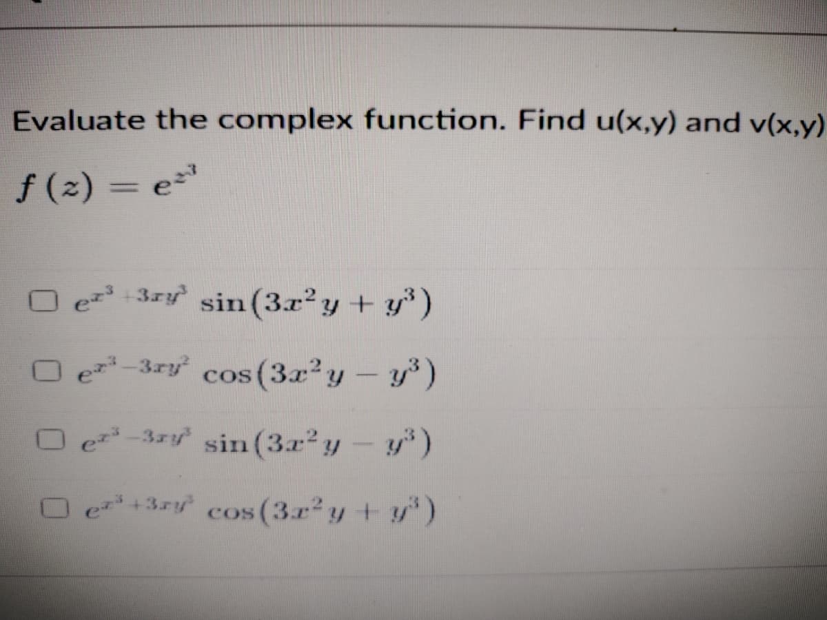 Evaluate the complex function. Find u(x,y) and v(x,y)
f (2) = e="
%3D
3ry sin(3r2 y + y*)
O e-3ry cos (3x²y – y*)
COS
O e-3r sin (3x2y-y)
O e+3ry cos (3r²y + y)
