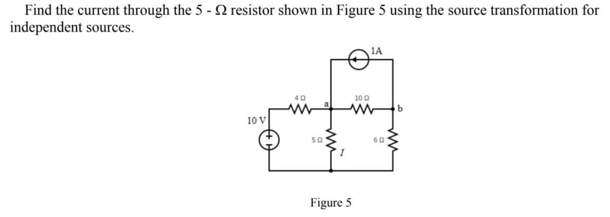 Find the current through the 5 - N resistor shown in Figure 5 using the source transformation for
independent sources.
1A
10 Q
10 V
50
Figure 5
