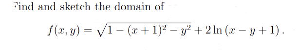 Find and sketch the domain of
f(x, y) = √√1 − (x + 1)² − y² + 2 ln (x − y + 1).
