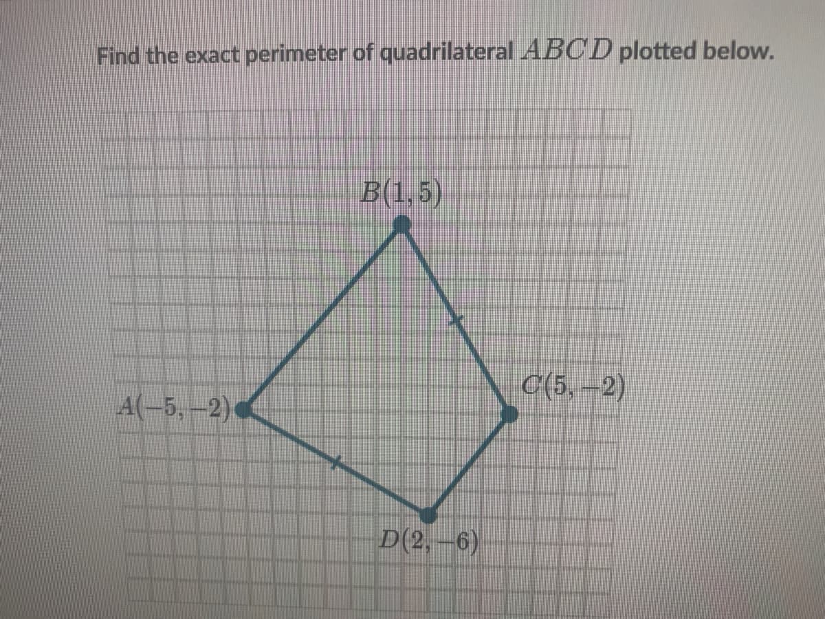 Find the exact perimeter of quadrilateral ABCD plotted below.
B(1,5)
C(5, -2)
A(-5, –2)
D(2, –6)
