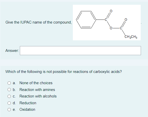 Give the IUPAC name of the compound,
Answer:
Which of the following is not possible for reactions of carboxylic acids?
a. None of the choices
b. Reaction with amines
c. Reaction with alcohols
O d. Reduction
e. Oxidation
CH₂CH3