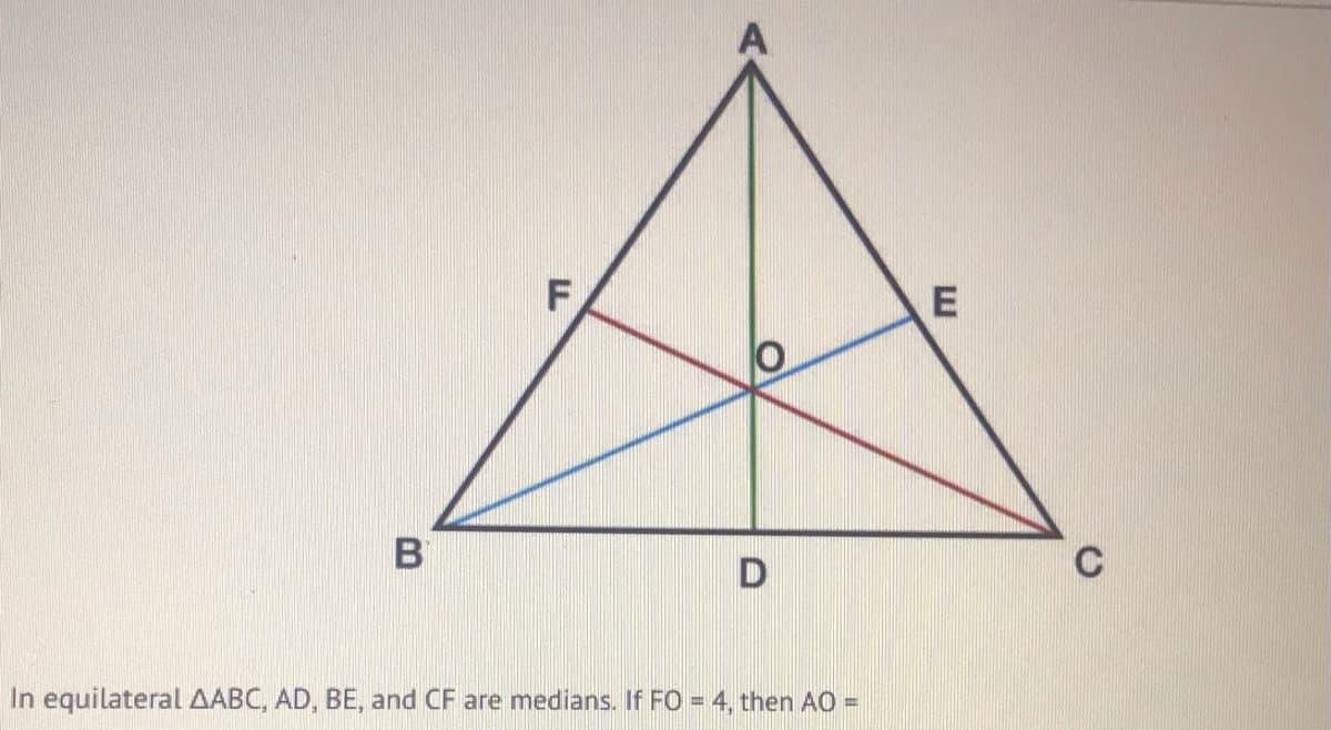 E
C
In equilateral AABC, AD, BE, and CF are medians. If FO = 4, then AO
%3D
