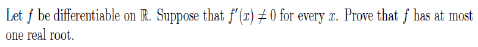 Let f be differentiable on R. Suppose that f'(r) # 0 for every r. Prove that f has at most
one real root.
