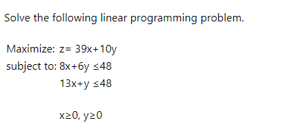 Solve the following linear programming problem.
Maximize: z= 39x+10y
subject to: 8x+6y ≤48
13x+y ≤48
x20, y20