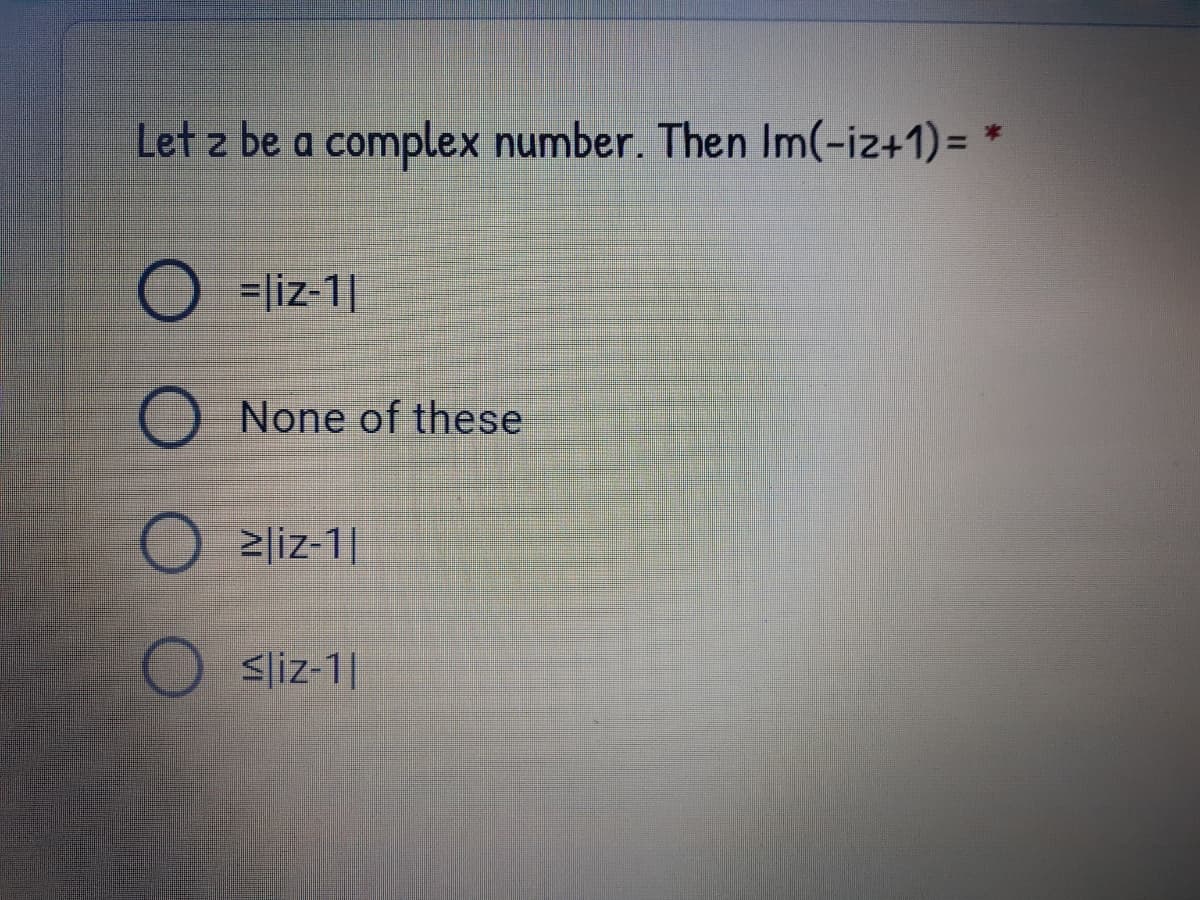 Let z be a complex number. Then Im(-iz+1) =
O =liz-1|
None of these
2liz-1|
<liz-1|
