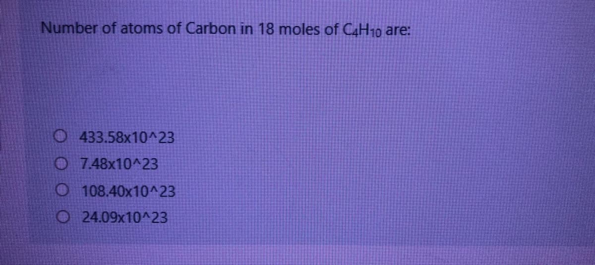 Number of atoms of Carbon in 18 moles of C4H10 are:
433.58x10^23
O 7.48x10^23
108.40x10^23
O24.09x10^23