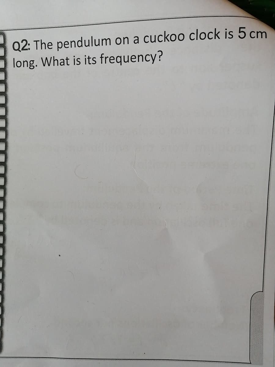 Q2: The pendulum on a cuckoo clock is 5 cm
long. What is its frequency?
