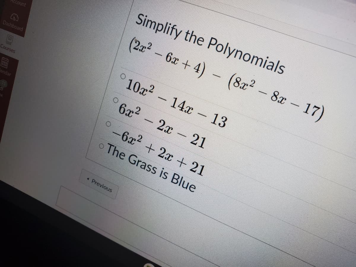 Simplify the Polynomials
(2a²-6x +4)
- (8x? - 8x- 17)
CCOunt
Dashboard
10x2
- 14x 13
Courses
6x2
2х-21
endar
-6x2 + 2x +21
oThe Grass is Blue
« Previous
