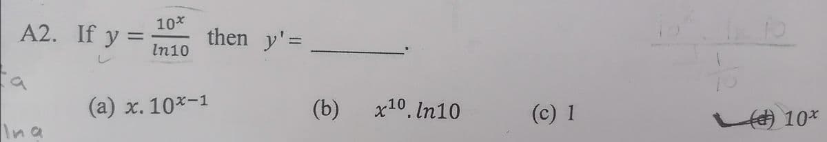 A2. If y =
10*
then y'=
In10
(а) х. 10х-1
x. 10*-1
(b)
x10. In10
(c) 1
10*
Ina
