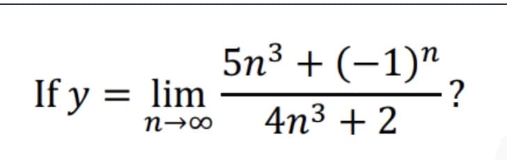 5n³ + (-1)"
If y = lim
-?
4n³ + 2
n→∞
