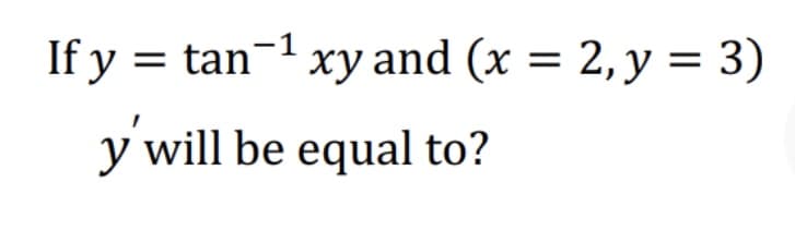 If y = tan- xy and (x = 2, y = 3)
y will be equal to?
