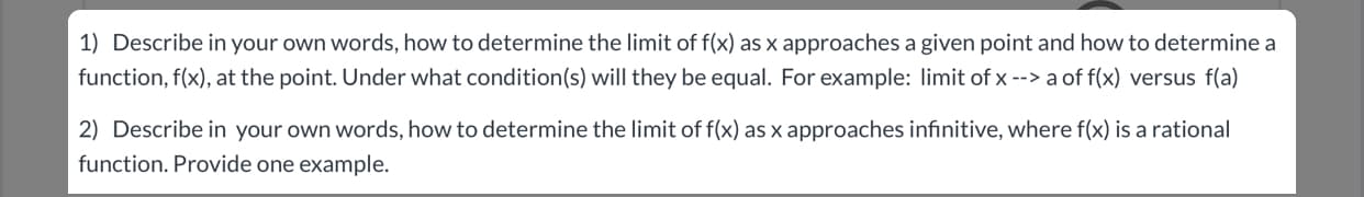 2) Describe in your own words, how to determine the limit of f(x) as x approaches infinitive, where f(x) is a rational
function. Provide one example.
