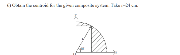 6) Obtain the centroid for the given composite system. Take r=24 cm.
