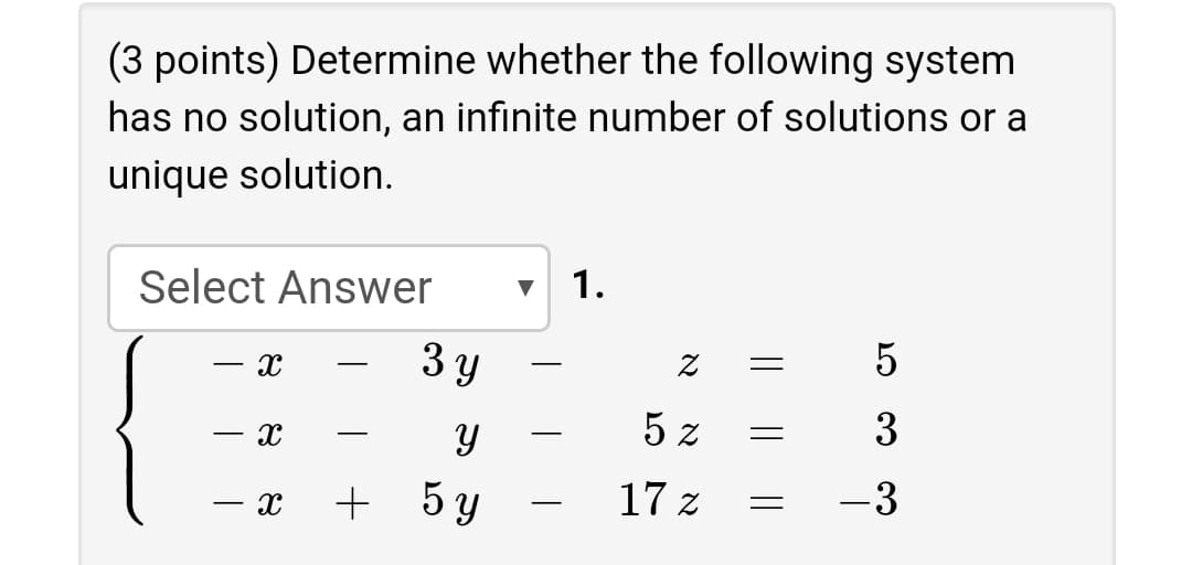 (3 points) Determine whether the following system
has no solution, an infinite number of solutions or a
unique solution.
Select Answer
v 1.
3 y
5 z
3
- X
+ 5 y
17 z
-3
-
