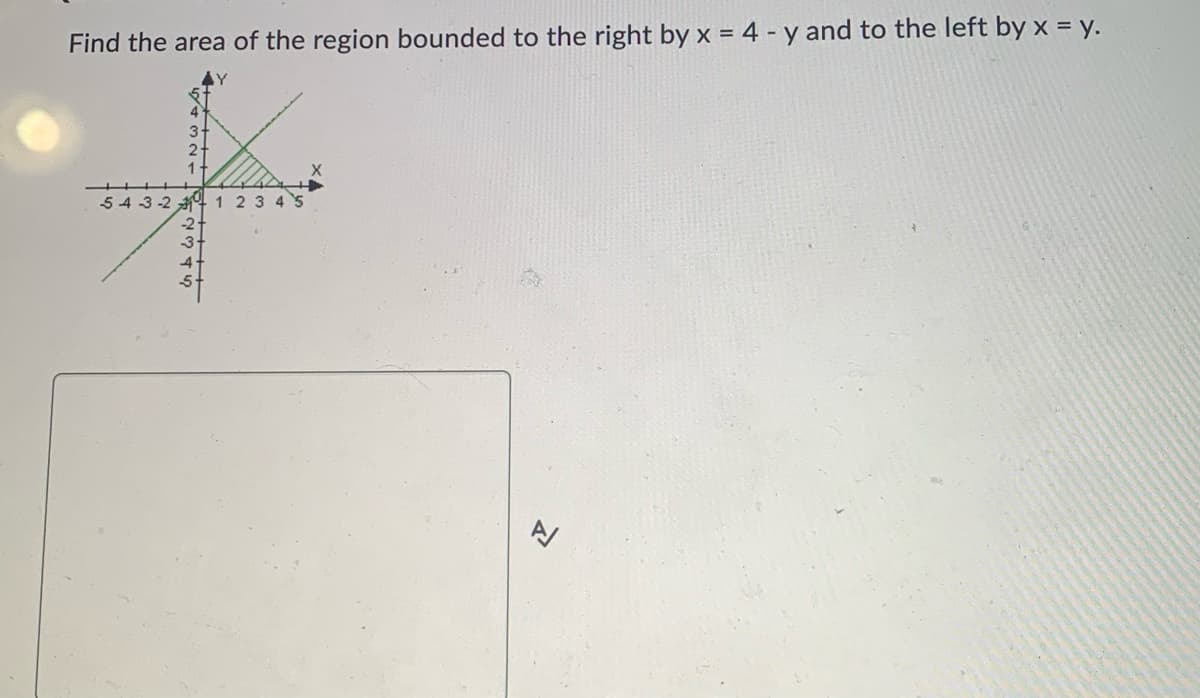 Find the area of the region bounded to the right by x = 4 - y and to the left by x = y.
543-2 1 2 3 4 5
& AWN
A