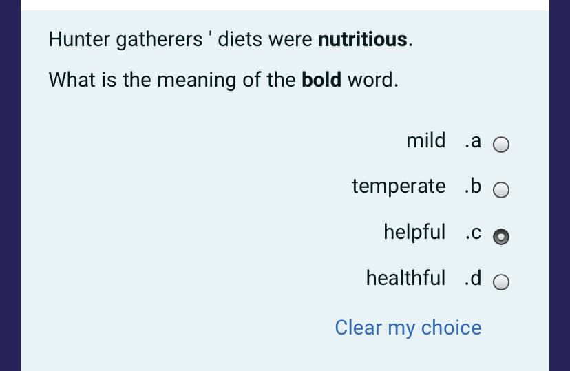 Hunter gatherers ' diets were nutritious.
What is the meaning of the bold word.
mild .a
temperate .b O
helpful .c
healthful .d O
Clear my choice
