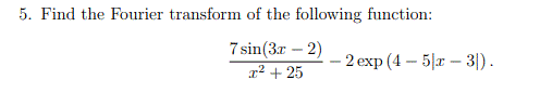 5. Find the Fourier transform of the following function:
7 sin(3r – 2)
2 еxp (4 — 5/z — 3).
r² + 25
